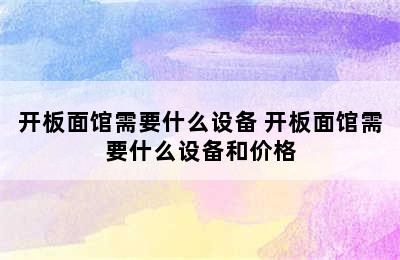 开板面馆需要什么设备 开板面馆需要什么设备和价格